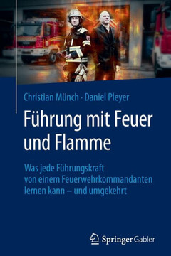 Führung mit Feuer und Flamme : Was jede Führungskraft von einem Feuerwehr-Kommandanten lernen kann - und umgekehrt