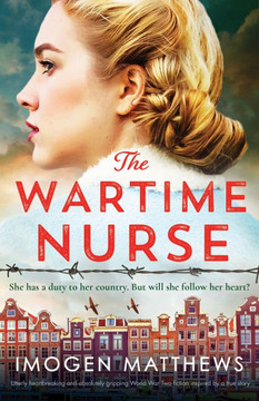 The Wartime Nurse : Utterly Heartbreaking and Absolutely Gripping World War Two Fiction Inspired by a True Story