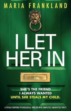 I Let Her In : A Totally Gripping Psychological Thriller with Completely Unexpected Twists