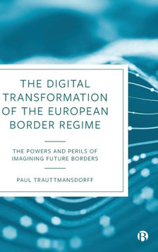 The Digital Transformation of the European Border Regime : The Powers and Perils of Imagining Future Borders The Digital Transformation of the European Border Regime : The Powers and Perils of Imagining Future Borders