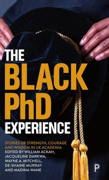The Black PhD Experience : Stories of Strength, Courage and Wisdom in UK Academia