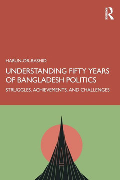 Understanding Fifty Years of Bangladesh Politics : Struggles, Achievements, and Challenges