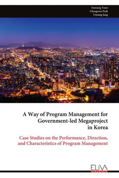 A Way of Program Management for Government-led Megaproject in Korea : Case Studies on the Performance, Direction, and Characteristics of Program Management A Way of Program Management for Government-led Megaproject in Korea : Case Studies on the Performance, Direction, and Characteristics of Program Management