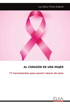Al Corazón de Una Mujer : 77 herramientas para asumir cáncer de seno