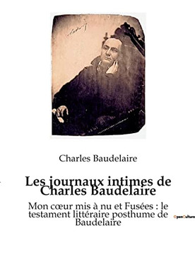 Les journaux intimes de Charles Baudelaire: Mon coeur mis à nu et Fusées: le testament littéraire posthume de Baudelaire (French Edition)