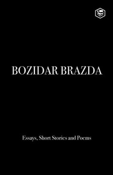 Bozidar Brazda : Essays, Short Stories & Poems Bozidar Brazda : Essays, Short Stories & Poems