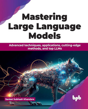Mastering Large Language Models : Advanced techniques, applications, cutting-edge methods, and top LLMs (English Edition) Mastering Large Language Models : Advanced techniques, applications, cutting-edge methods, and top LLMs (English Edition)