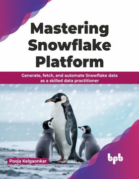 Mastering Snowflake Platform : Generate, fetch, and automate Snowflake data as a skilled data practitioner (English Edition) Mastering Snowflake Platform : Generate, fetch, and automate Snowflake data as a skilled data practitioner (English Edition)