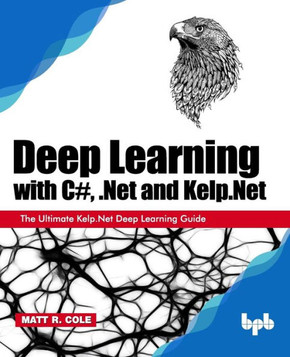 Deep Learning with C#, .Net and Kelp.Net : The Ultimate Kelp.Net Deep Learning Guide