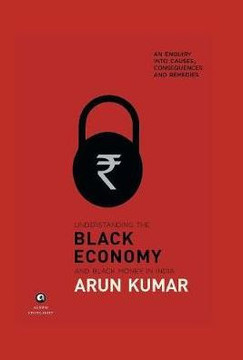 Understanding the Black Economy and Black Money in India : An Enquiry Into Causes, Consequences and Remedies