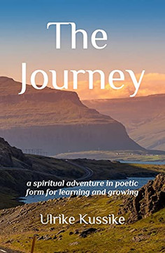 The Journey: A Spiritual Adventure In Poetic Form For Learning And Growing The Journey: A Spiritual Adventure In Poetic Form For Learning And Growing