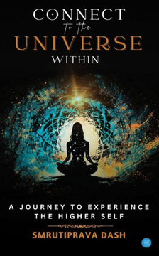 Connect to the Universe Within : A Journey to Experience the Higher Self.