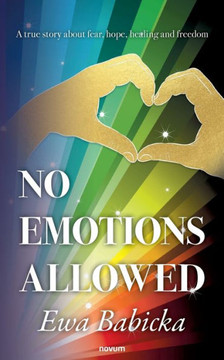 No Emotions Allowed : A True Story about Fear, Hope, Healing and Freedom