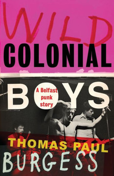 Wild Colonial Boys : A Belfast Punk Story Wild Colonial Boys : A Belfast Punk Story