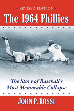 The 1964 Phillies : The Story of Baseball's Most Memorable Collapse, Revised Edition