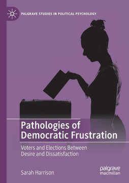 Pathologies of Democratic Frustration : Voters and Elections Between Desire and Dissatisfaction