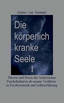 Die K??Rperlich Kranke Seele I: Eine Brosch??Re Zu Theorie Und Praxis Der Analytischen Psychokatharsis Als Einem Neuen Verfahren Zur Psychosomatik Und Selbsterfahrung (German Edition)