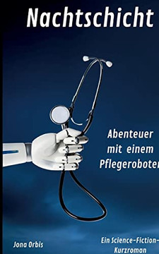 Nachtschicht: Abenteuer Mit Einem Pflegeroboter (German Edition) Nachtschicht: Abenteuer Mit Einem Pflegeroboter (German Edition)