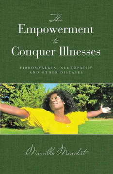 The Empowerment to Conquer Illnesses, Fibromyalgia, Neuropathy, and Other Diseases The Empowerment to Conquer Illnesses, Fibromyalgia, Neuropathy, and Other Diseases