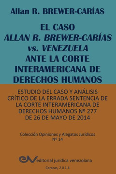 EL CASO ALLAN R. BREWER-CARÍAS vs. VENEZUELA ANTE LA CORTE INTERAMERICANA DE DERECHOS HUMANOS. Estudio del caso y análisis crítico de la errada sentencia de la Corte Interamericana de Derechos Humanos No 277 de 26 de mayo de 2014