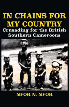 In Chains for My Country : Crusading for the British Southern Cameroons