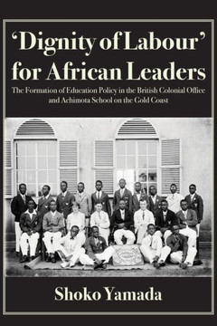 Dignity of Labour for African Leaders : The Formation of Education Policy in the British Colonial Office and Achimota School