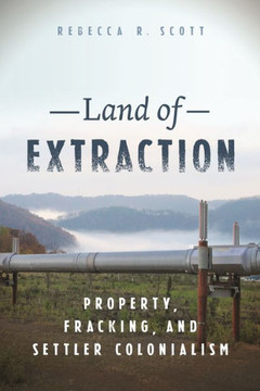 Land of Extraction : Property, Fracking, and Settler Colonialism