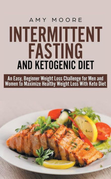 Intermittent-Fasting and Ketogenic-Diet : An Easy, Beginner Weight Loss Challenge for Men and Women to Maximize Healthy Weight Loss With Keto