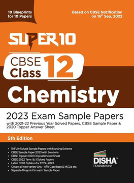 Super 10 CBSE Class 12 Chemistry 2023 Exam Sample Papers with 2021-22 Previous Year Solved Papers, CBSE Sample Paper & 2020 Topper Answer Sheet 10 Blueprints for 10 Papers Solutions with Marking Scheme