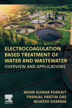 Electrocoagulation Based Treatment of Water and Wastewater : Overview and Applications