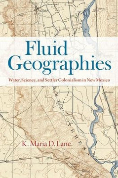 Fluid Geographies : Water, Science, and Settler Colonialism in New Mexico