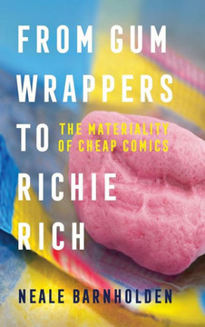 From Gum Wrappers to Richie Rich : The Materiality of Cheap Comics From Gum Wrappers to Richie Rich : The Materiality of Cheap Comics