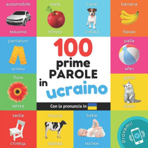 Le prime 100 parole in Ucraino : Libro illustrato bilingue per bambini: Italiano / Ucraino con pronuncia