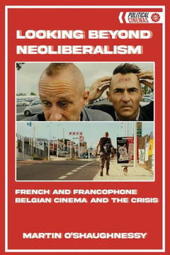 Looking Beyond Neoliberalism : French and Belgian Cinema Post-2008