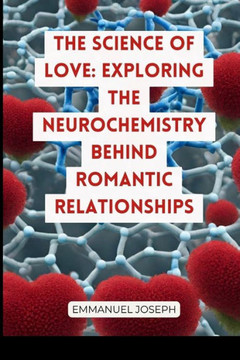 The Science of Love : Exploring the Neurochemistry Behind Romantic Relationships