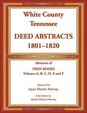 White County, Tennessee Deed Abstracts, 1801-1820. Abstracts of Deed Books Volumes A, B, C, D, E and F