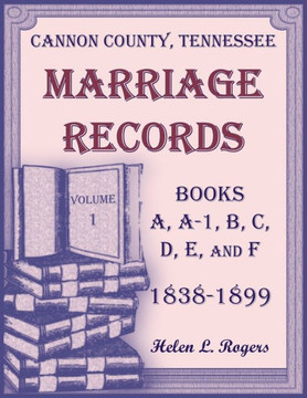 Cannon County, Tennessee Marriage Records, Books A, A-1, B, C, D, E, and F, 1838-1899, Volume 1 Cannon County, Tennessee Marriage Records, Books A, A-1, B, C, D, E, and F, 1838-1899, Volume 1