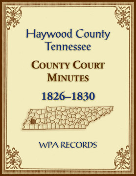 Haywood County, Tennessee County Court Minutes, 1826-1830 Haywood County, Tennessee County Court Minutes, 1826-1830