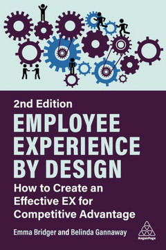 Employee Experience by Design : How to Create an Effective Ex for Competitive Advantage