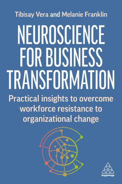 Neuroscience for Business Transformation : Practical Insights to Overcome Workforce Resistance to Organizational Change