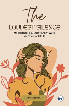 The Loudest Silence : My Writings, You Didn't Know, Were My Cries for HELP!