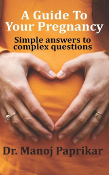 A Guide To Your Pregnancy : Simple Answers to Complex Questions