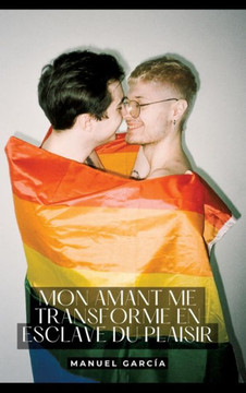 Mon amant me transforme en esclave du Plaisir : Histoires Érotiques Gay de Sexe Explicite