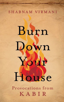 Burn Down Your House : Provocations From Kabir