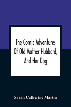 The Comic Adventures Of Old Mother Hubbard, And Her Dog: In Which Is Shewn The Wonderful Powers That Good Old Lady Possessed In The Education Of Her Favourite Animal