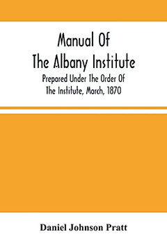Manual Of The Albany Institute; Prepared Under The Order Of The Institute, March, 1870