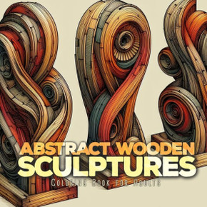 Abstract Wooden Sculptures Coloring Book for Adults : Wood Art Coloring Book for Adults Abstract Art Coloring Book for Adults Sculptures Abstract Wooden Sculptures Coloring Book for Adults : Wood Art Coloring Book for Adults Abstract Art Coloring Book for Adults Sculptures
