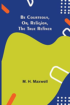 Be Courteous, Or, Religion, The True Refiner Be Courteous, Or, Religion, The True Refiner