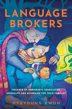 Language Brokers : Children of Immigrants Translating Inequality and Belonging for Their Families