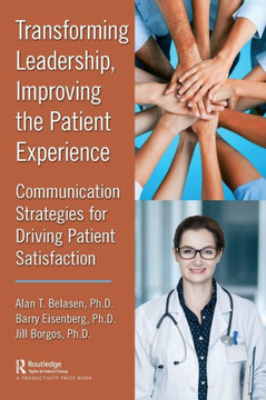 Transforming Leadership, Improving the Patient Experience : Communication Strategies for Driving Patient Satisfaction